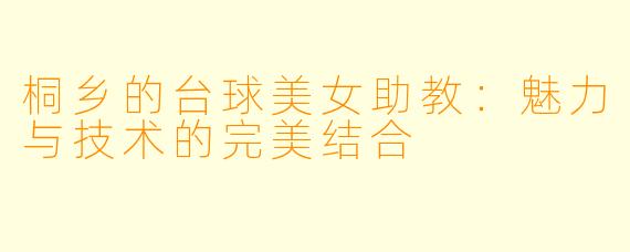 桐乡的台球美女助教：魅力与技术的完美结合