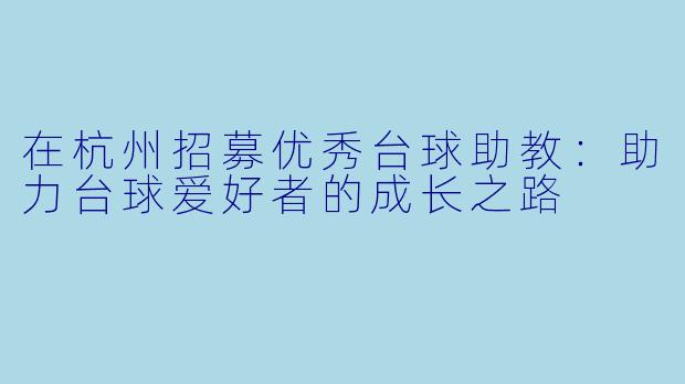 在杭州招募优秀台球助教:助力台球爱好者的成长之路