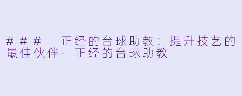 ### 正经的台球助教：提升技艺的最佳伙伴-正经的台球助教