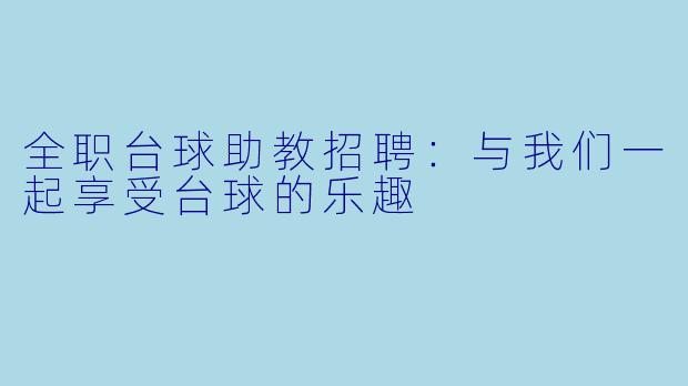 全职台球助教招聘：与我们一起享受台球的乐趣