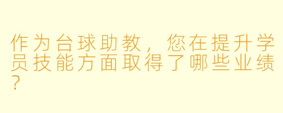 作为台球助教,您在提升学员技能方面取得了哪些业绩?