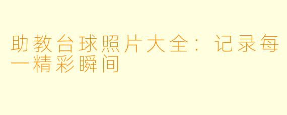 助教台球照片大全：记录每一精彩瞬间