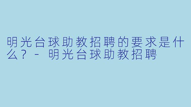 明光台球助教招聘的要求是什么?