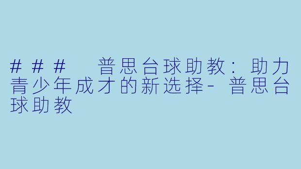 ### 普思台球助教：助力青少年成才的新选择-普思台球助教