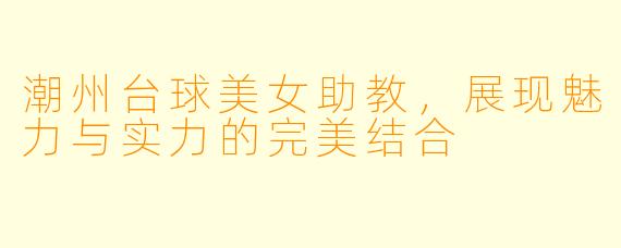 潮州台球美女助教，展现魅力与实力的完美结合