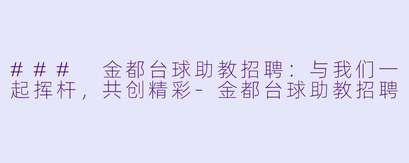 ### 金都台球助教招聘：与我们一起挥杆，共创精彩-金都台球助教招聘