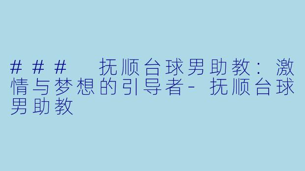 ### 抚顺台球男助教:激情与梦想的引导者