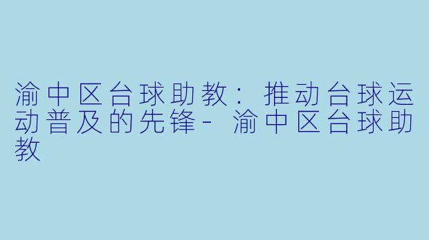 渝中区台球助教：推动台球运动普及的先锋