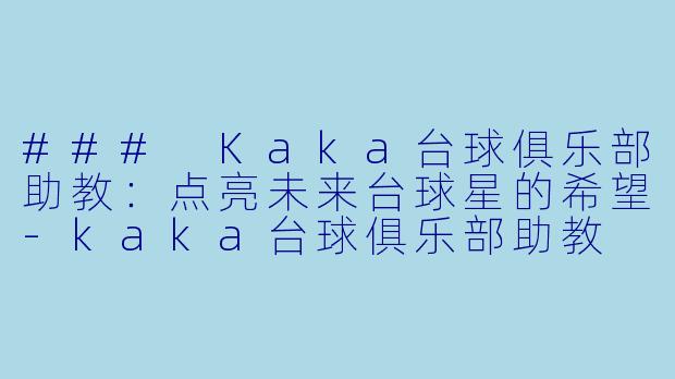 ### Kaka台球俱乐部助教：点亮未来台球星的希望-kaka台球俱乐部助教