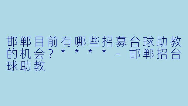 邯郸目前有哪些招募台球助教的机会？****