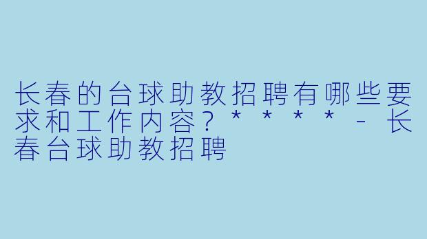 长春的台球助教招聘有哪些要求和工作内容?****