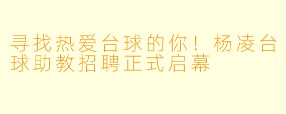 寻找热爱台球的你!杨凌台球助教招聘正式启幕