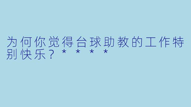 为何你觉得台球助教的工作特别快乐？****