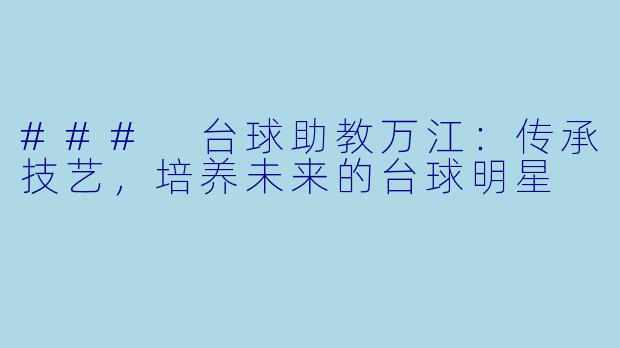 ### 台球助教万江：传承技艺，培养未来的台球明星
