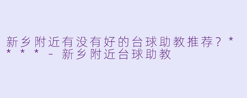 新乡附近有没有好的台球助教推荐？****
