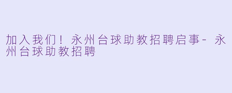 加入我们！永州台球助教招聘启事