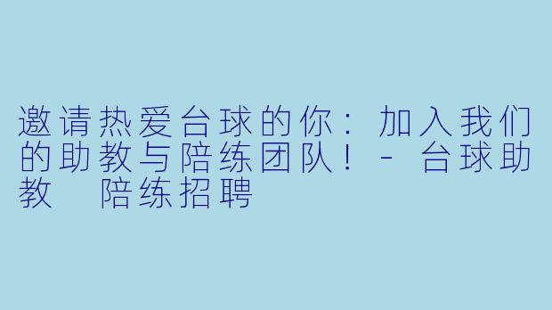 邀请热爱台球的你:加入我们的助教与陪练团队!