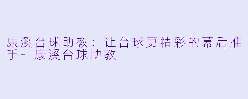 康溪台球助教:让台球更精彩的幕后推手
