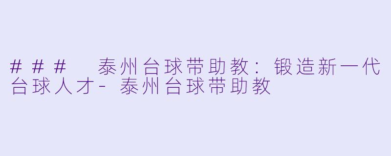 ### 泰州台球带助教:锻造新一代台球人才