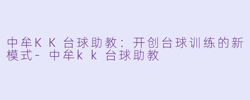 中牟KK台球助教:开创台球训练的新模式