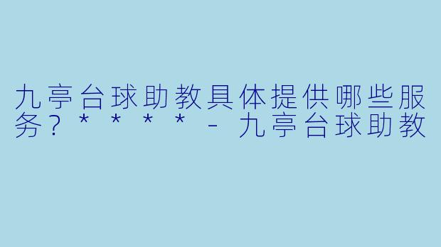 九亭台球助教具体提供哪些服务？****