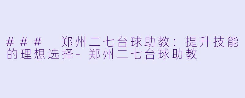 ### 郑州二七台球助教：提升技能的理想选择-郑州二七台球助教