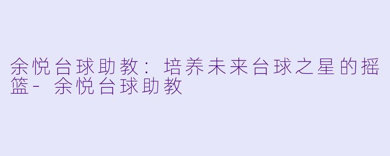 余悦台球助教:培养未来台球之星的摇篮