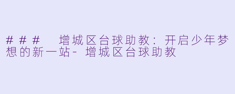 ### 增城区台球助教：开启少年梦想的新一站-增城区台球助教
