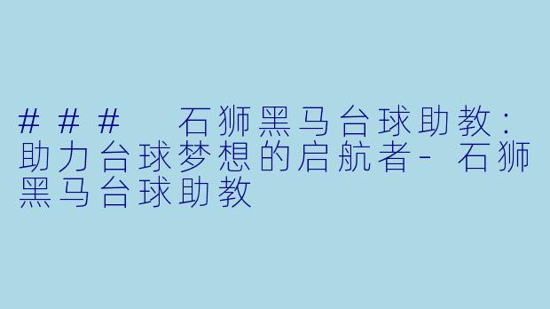 ### 石狮黑马台球助教：助力台球梦想的启航者-石狮黑马台球助教