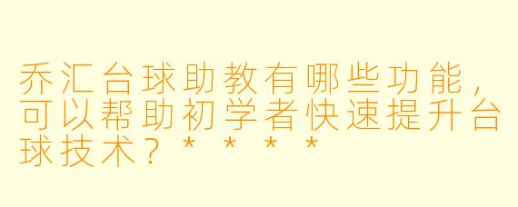 乔汇台球助教有哪些功能,可以帮助初学者快速提升台球技术?****