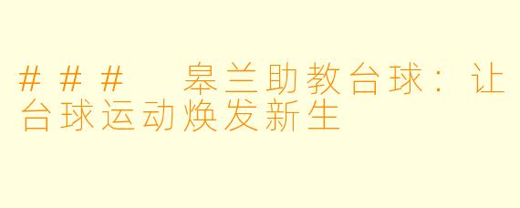 ### 皋兰助教台球：让台球运动焕发新生