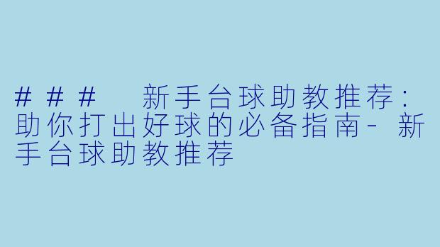 ### 新手台球助教推荐：助你打出好球的必备指南-新手台球助教推荐