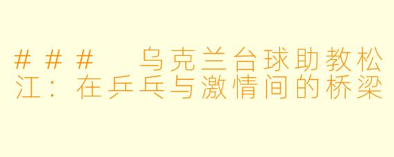 ### 乌克兰台球助教松江：在乒乓与激情间的桥梁