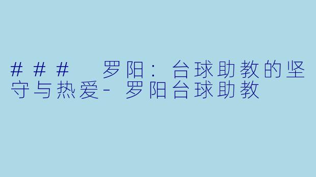 ### 罗阳：台球助教的坚守与热爱-罗阳台球助教