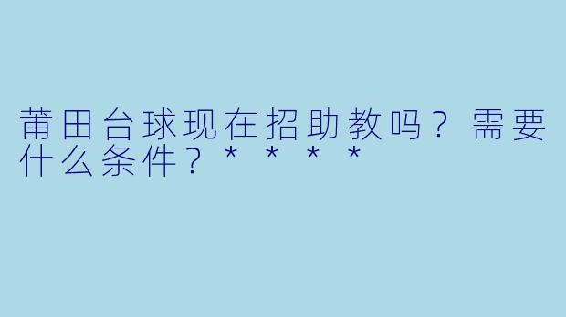 莆田台球现在招助教吗?需要什么条件?****