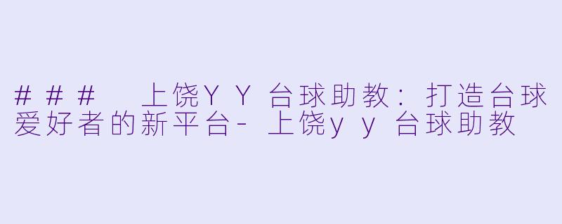 ### 上饶YY台球助教：打造台球爱好者的新平台-上饶yy台球助教