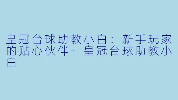 皇冠台球助教小白：新手玩家的贴心伙伴-皇冠台球助教小白
