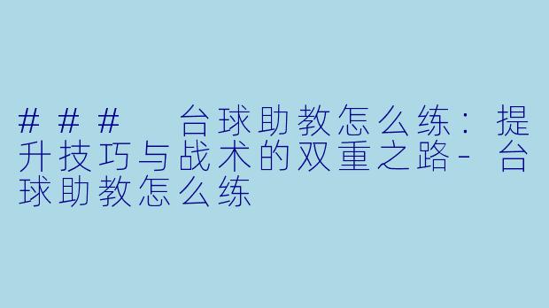 ### 台球助教怎么练:提升技巧与战术的双重之路