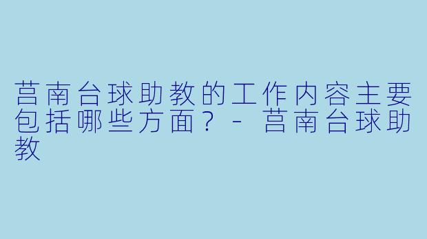 莒南台球助教的工作内容主要包括哪些方面？