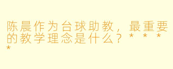 陈晨作为台球助教,最重要的教学理念是什么?****