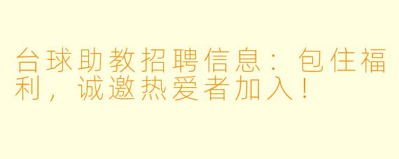 台球助教招聘信息：包住福利，诚邀热爱者加入！