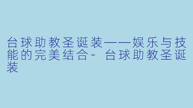 台球助教圣诞装——娱乐与技能的完美结合-台球助教圣诞装