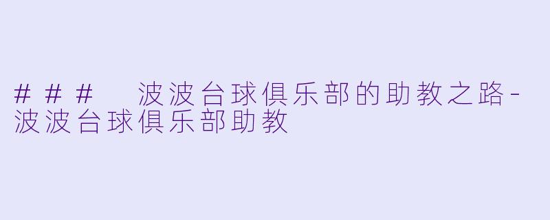 ### 波波台球俱乐部的助教之路-波波台球俱乐部助教