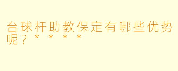 台球杆助教保定有哪些优势呢?****