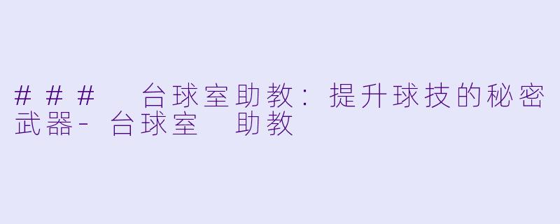 ### 台球室助教：提升球技的秘密武器-台球室 助教