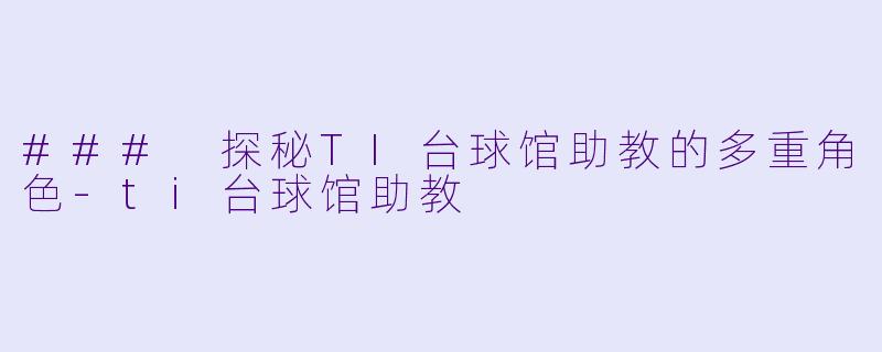 ### 探秘TI台球馆助教的多重角色-ti台球馆助教