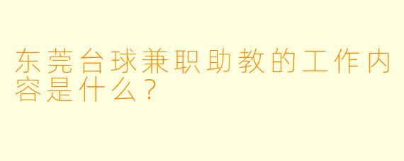 东莞台球兼职助教的工作内容是什么？