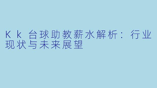 Kk台球助教薪水解析:行业现状与未来展望