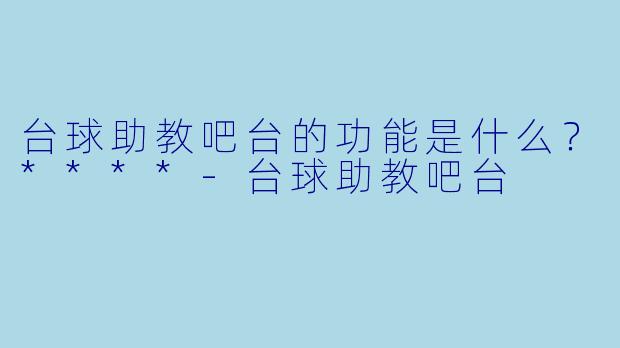 台球助教吧台的功能是什么？****