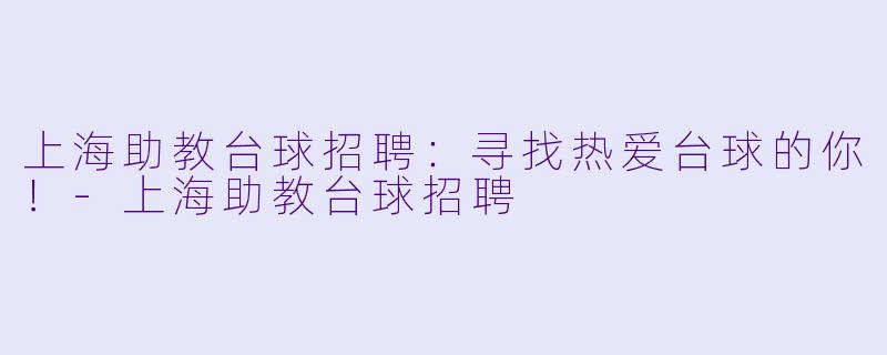 上海助教台球招聘：寻找热爱台球的你！